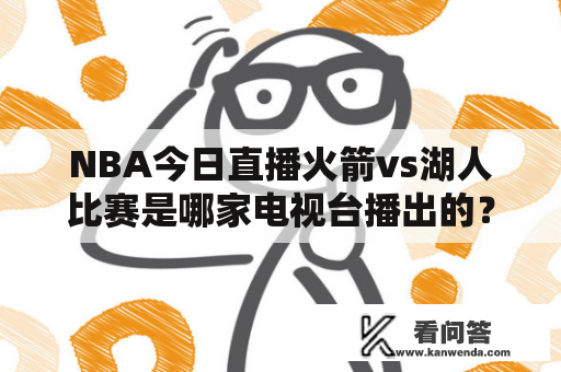 NBA今日直播火箭vs湖人比赛是哪家电视台播出的？为什么这场比赛备受瞩目？