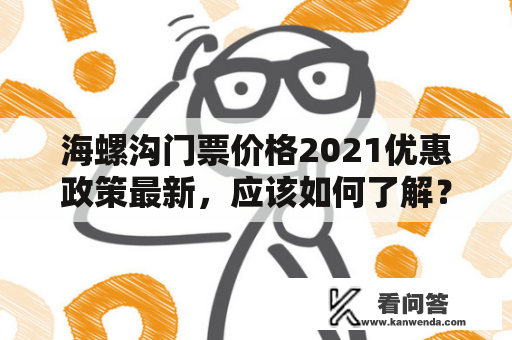 海螺沟门票价格2021优惠政策最新，应该如何了解？