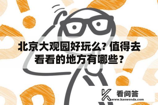 北京大观园好玩么? 值得去看看的地方有哪些？