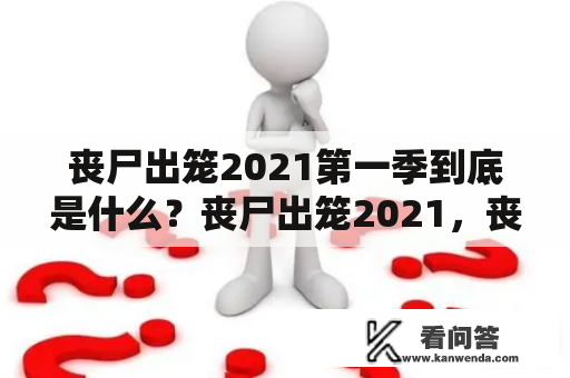 丧尸出笼2021第一季到底是什么？丧尸出笼2021，丧尸出笼2021第一季