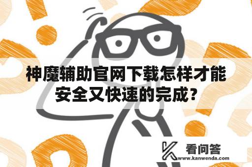 神魔辅助官网下载怎样才能安全又快速的完成？