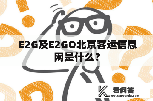  E2G及E2GO北京客运信息网是什么？