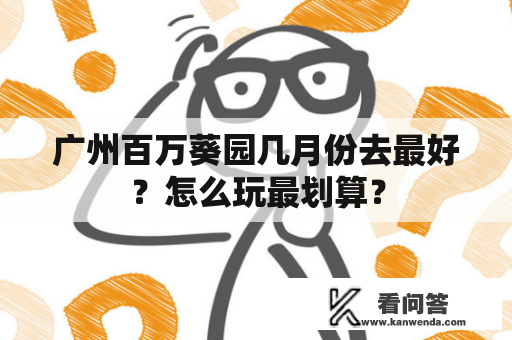 广州百万葵园几月份去最好？怎么玩最划算？