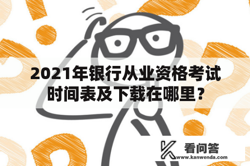 2021年银行从业资格考试时间表及下载在哪里？