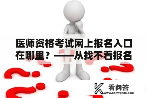 医师资格考试网上报名入口在哪里？——从找不着报名链接到顺利完成医师资格考试网上报名