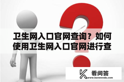 卫生网入口官网查询？如何使用卫生网入口官网进行查询？