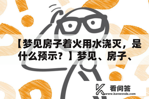 【梦见房子着火用水浇灭，是什么预示？】梦见、房子、着火、用水、浇灭