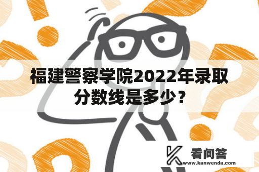 福建警察学院2022年录取分数线是多少？