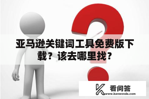 亚马逊关键词工具免费版下载？该去哪里找？