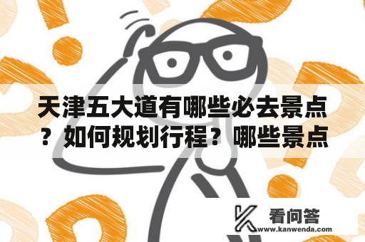 天津五大道有哪些必去景点？如何规划行程？哪些景点值得一去？下面为大家介绍一些天津五大道必去景点及图片。