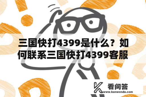 三国快打4399是什么？如何联系三国快打4399客服？