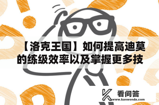 【洛克王国】如何提高迪莫的练级效率以及掌握更多技能？