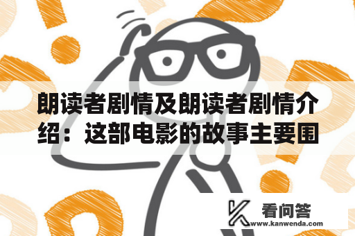 朗读者剧情及朗读者剧情介绍：这部电影的故事主要围绕着一位年轻的德国少年迈克尔展开，他在上世纪50年代初与一位年长的女性汉娜相遇，两人之间发展出一段不同寻常的爱情故事。汉娜是一位机密保密员，负责对某些机密文件进行审查和整理，而迈克尔则成为了她的助手，并在他们共同的工作中与汉娜建立了深厚的感情。