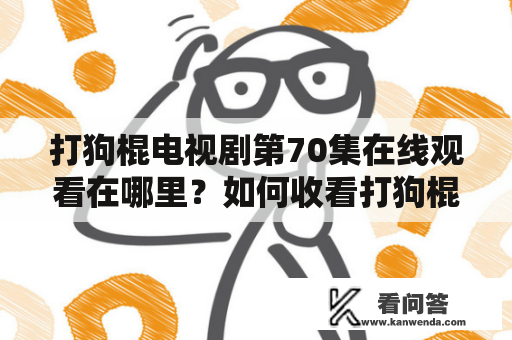 打狗棍电视剧第70集在线观看在哪里？如何收看打狗棍电视剧第70集？