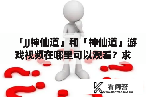 「JJ神仙道」和「神仙道」游戏视频在哪里可以观看？求推荐！