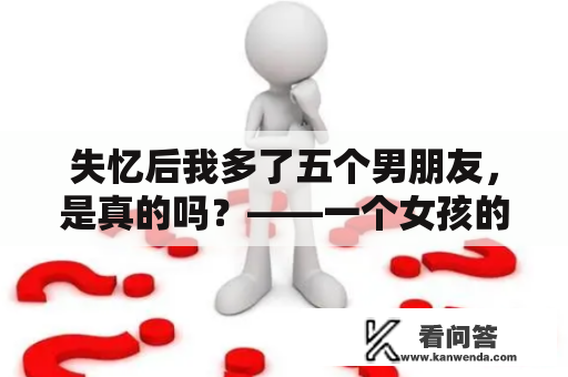 失忆后我多了五个男朋友，是真的吗？——一个女孩的记忆与真相