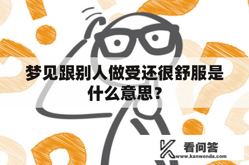 梦见跟别人做受还很舒服是什么意思？