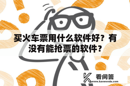 买火车票用什么软件好？有没有能抢票的软件？