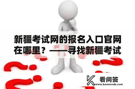 新疆考试网的报名入口官网在哪里？——寻找新疆考试网报名入口官网