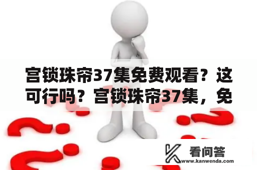 宫锁珠帘37集免费观看？这可行吗？宫锁珠帘37集，免费观看是很多网友们想要的，但是这究竟能否实现呢？