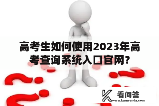 高考生如何使用2023年高考查询系统入口官网？