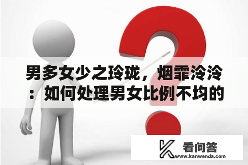 男多女少之玲珑，烟霏泠泠：如何处理男女比例不均的局面？