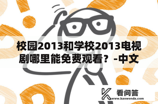 校园2013和学校2013电视剧哪里能免费观看？-中文疑问长标题