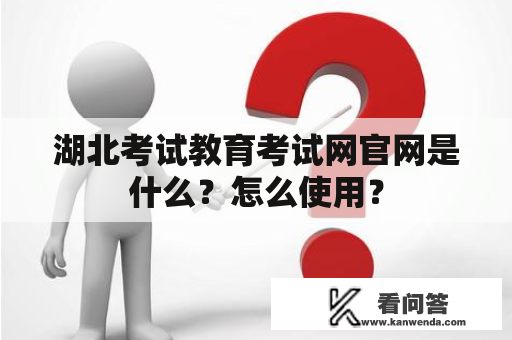 湖北考试教育考试网官网是什么？怎么使用？