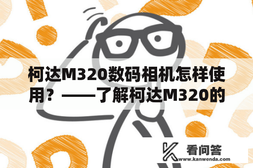 柯达M320数码相机怎样使用？——了解柯达M320的使用说明