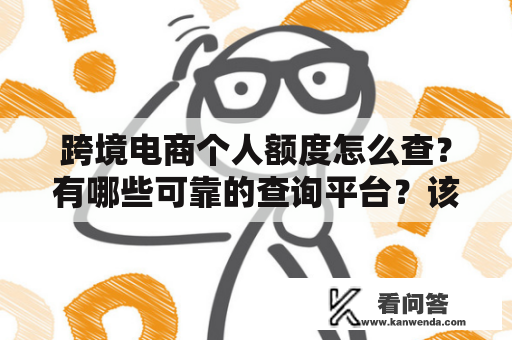 跨境电商个人额度怎么查？有哪些可靠的查询平台？该去哪里查询？