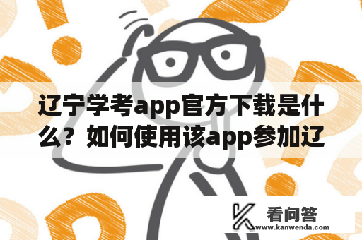 辽宁学考app官方下载是什么？如何使用该app参加辽宁学考？辽宁学考、辽宁学考app官方下载