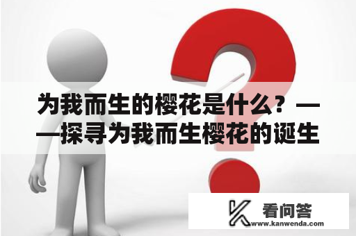 为我而生的樱花是什么？——探寻为我而生樱花的诞生秘密