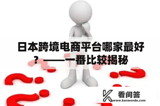 日本跨境电商平台哪家最好？——一番比较揭秘