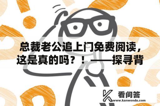 总裁老公追上门免费阅读，这是真的吗？！——探寻背后的故事