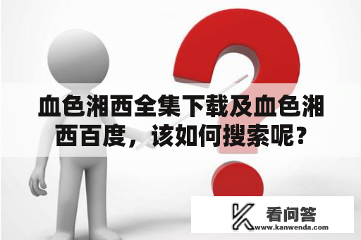 血色湘西全集下载及血色湘西百度，该如何搜索呢？