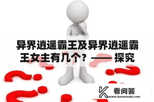 异界逍遥霸王及异界逍遥霸王女主有几个？—— 探究异界逍遥霸王世界观