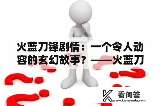 火蓝刀锋剧情：一个令人动容的玄幻故事？——火蓝刀锋剧情分集概括