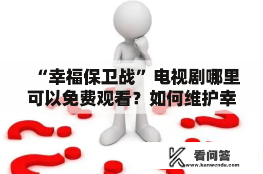 “幸福保卫战”电视剧哪里可以免费观看？如何维护幸福？