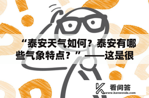 “泰安天气如何？泰安有哪些气象特点？”——这是很多人在了解泰安时会问的问题。在探寻泰安的天气和气象特点前，先来介绍一下这座位于山东省中部的城市。