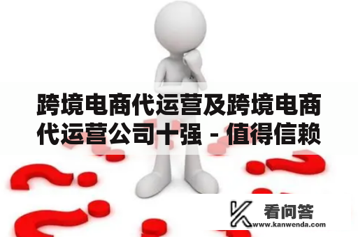 跨境电商代运营及跨境电商代运营公司十强 - 值得信赖的品牌合作伙伴？