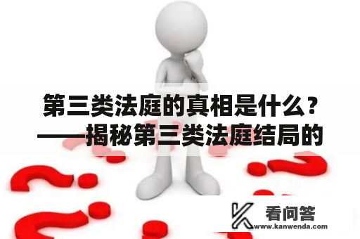 第三类法庭的真相是什么？——揭秘第三类法庭结局的秘密