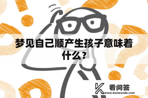 梦见自己顺产生孩子意味着什么？