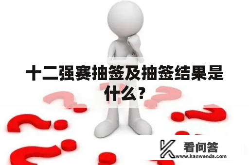 十二强赛抽签及抽签结果是什么？