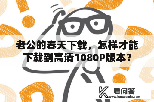 老公的春天下载，怎样才能下载到高清1080P版本？