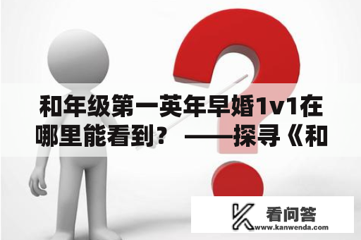 和年级第一英年早婚1v1在哪里能看到？ ——探寻《和年级第一英年早婚1v1》的百度网盘地址