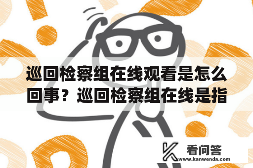 巡回检察组在线观看是怎么回事？巡回检察组在线是指检察机关组织的由检察官和相关工作人员组成的巡回检察组，以驻村(社区、单位)方式，开展涉法涉诉问题的巡回检察工作。那么，巡回检察组在线观看是什么意思呢？