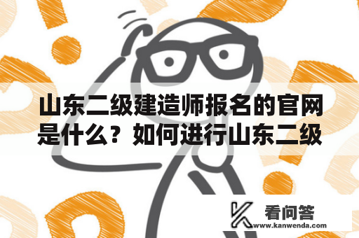 山东二级建造师报名的官网是什么？如何进行山东二级建造师考试报名？