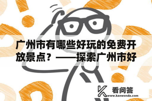 广州市有哪些好玩的免费开放景点？——探索广州市好玩景点排名榜