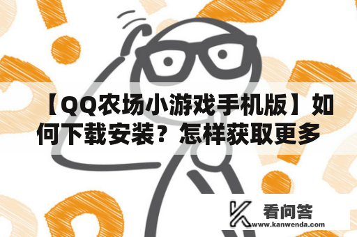 【QQ农场小游戏手机版】如何下载安装？怎样获取更多的金币和经验？有什么技巧和策略？