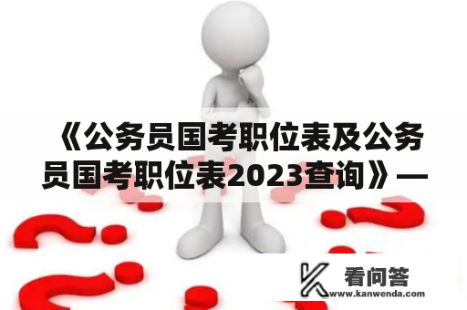 《公务员国考职位表及公务员国考职位表2023查询》——怎样查询公务员国考职位表及2023招录计划？